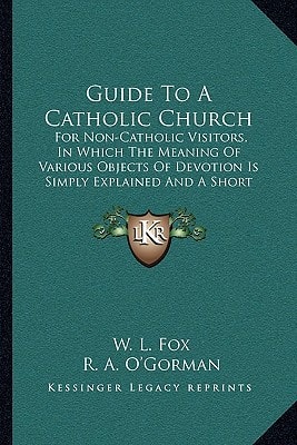 Guide To A Catholic Church: For Non-Catholic Visitors, In Which The Meaning Of Various Objects Of Devotion Is Simply Explained And A Short Exposition Given (1904)