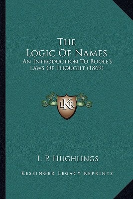 The Logic Of Names: An Introduction To Boole's Laws Of Thought (1869)