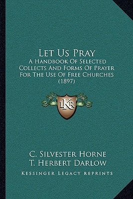 Let Us Pray: A Handbook Of Selected Collects And Forms Of Prayer For The Use Of Free Churches (1897)