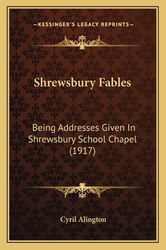 Shrewsbury Fables: Being Addresses Given In Shrewsbury School Chapel (1917)