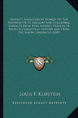 Aelfric's Anglo-Saxon Homily On The Birthday Of St. Gregory And Collateral Extracts From King Alfred's Version Of Bede's Ecclesiastical History And From The Saxon Chronicle (1849)