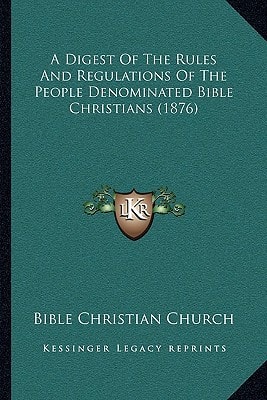 A Digest Of The Rules And Regulations Of The People Denominated Bible Christians (1876)