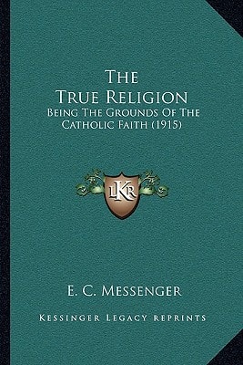 The True Religion: Being The Grounds Of The Catholic Faith (1915)