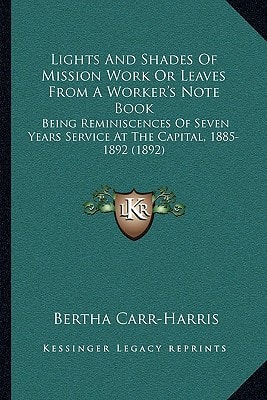 Lights And Shades Of Mission Work Or Leaves From A Worker's Note Book: Being Reminiscences Of Seven Years Service At The Capital, 1885-1892 (1892)