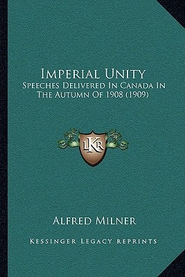 Imperial Unity: Speeches Delivered In Canada In The Autumn Of 1908 (1909)