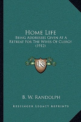 Home Life: Being Addresses Given At A Retreat For The Wives Of Clergy (1912)
