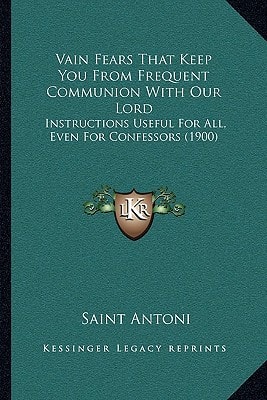 Vain Fears That Keep You From Frequent Communion With Our Lord: Instructions Useful For All, Even For Confessors (1900)
