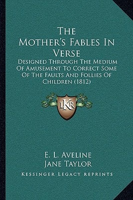 The Mother's Fables In Verse: Designed Through The Medium Of Amusement To Correct Some Of The Faults And Follies Of Children (1812)