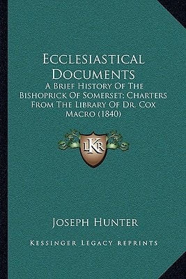 Ecclesiastical Documents: A Brief History Of The Bishoprick Of Somerset; Charters From The Library Of Dr. Cox Macro (1840)