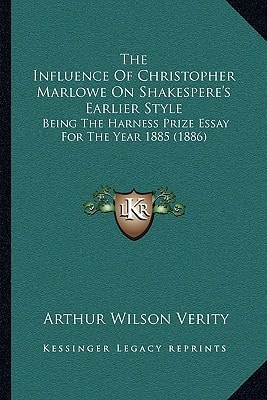 The Influence Of Christopher Marlowe On Shakespere's Earlier Style: Being The Harness Prize Essay For The Year 1885 (1886)