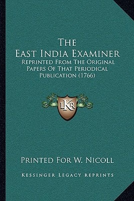 The East India Examiner: Reprinted From The Original Papers Of That Periodical Publication (1766)