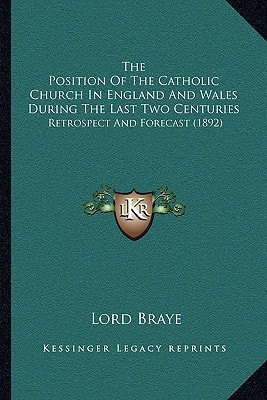 The Position Of The Catholic Church In England And Wales During The Last Two Centuries: Retrospect And Forecast (1892)