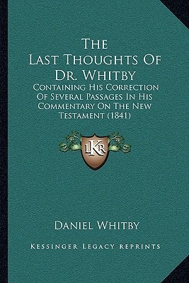 The Last Thoughts Of Dr. Whitby: Containing His Correction Of Several Passages In His Commentary On The New Testament (1841)