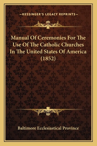 Manual Of Ceremonies For The Use Of The Catholic Churches In The United States Of America (1852)