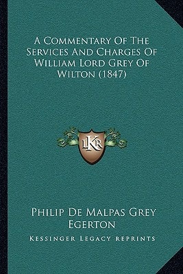 A Commentary Of The Services And Charges Of William Lord Grey Of Wilton (1847)