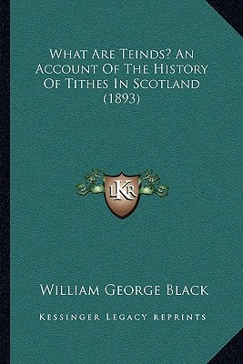 What Are Teinds? An Account Of The History Of Tithes In Scotland (1893)