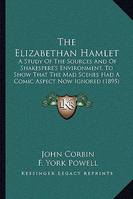 The Elizabethan Hamlet: A Study Of The Sources And Of Shakespere's Environment, To Show That The Mad Scenes Had A Comic Aspect Now Ignored (1895)