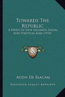 Towards The Republic: A Study Of New Ireland's Social And Political Aims (1918)