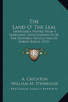 The Land O' The Leal: Irrefutably Proved From A Searching Investigation To Be The Deathbed Valediction Of Robert Burns (1919)