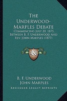 The Underwood-Marples Debate: Commencing July 20, 1875, Between B. F. Underwood And Rev. John Marples (1877)