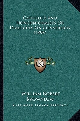 Catholics And Nonconformists Or Dialogues On Conversion (1898)