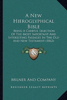 A New Hieroglyphical Bible: Being A Careful Selection Of The Most Important And Interesting Passages In The Old And New Testament (1863)