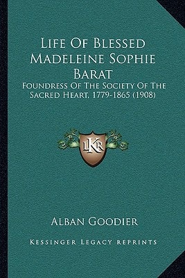 Life Of Blessed Madeleine Sophie Barat: Foundress Of The Society Of The Sacred Heart, 1779-1865 (1908)