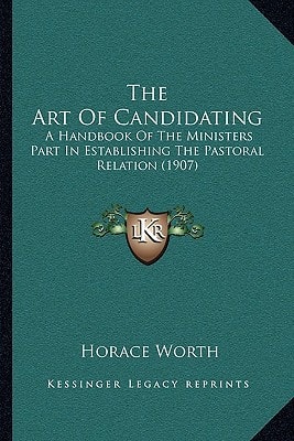 The Art Of Candidating: A Handbook Of The Ministers Part In Establishing The Pastoral Relation (1907)