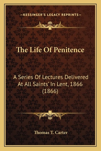 The Life Of Penitence: A Series Of Lectures Delivered At All Saints' In Lent, 1866 (1866)