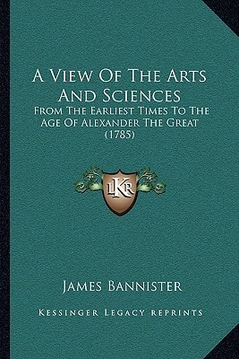 A View Of The Arts And Sciences: From The Earliest Times To The Age Of Alexander The Great (1785)