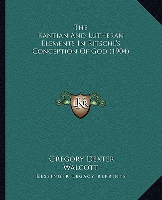 The Kantian And Lutheran Elements In Ritschl's Conception Of God (1904)