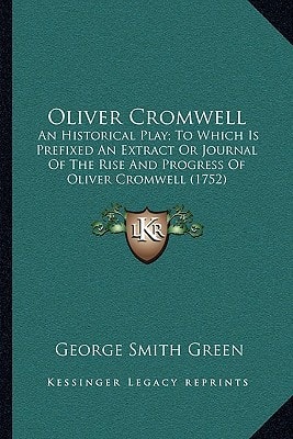 Oliver Cromwell: An Historical Play; To Which Is Prefixed An Extract Or Journal Of The Rise And Progress Of Oliver Cromwell (1752)