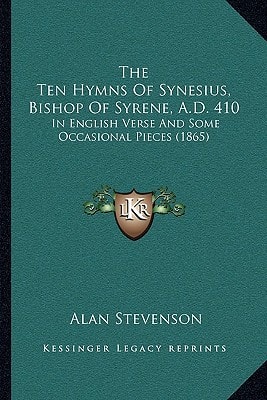 The Ten Hymns Of Synesius, Bishop Of Syrene, A.D. 410: In English Verse And Some Occasional Pieces (1865)