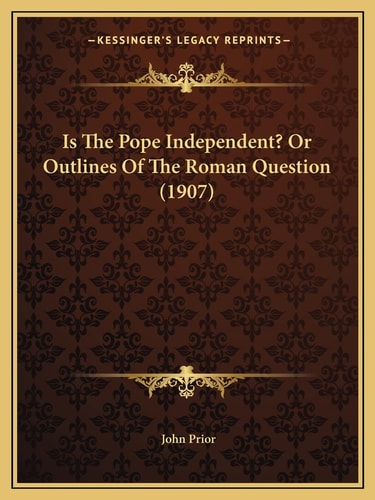 Is The Pope Independent? Or Outlines Of The Roman Question (1907)