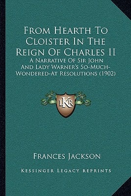 From Hearth To Cloister In The Reign Of Charles II: A Narrative Of Sir John And Lady Warner's So-Much-Wondered-At Resolutions (1902)