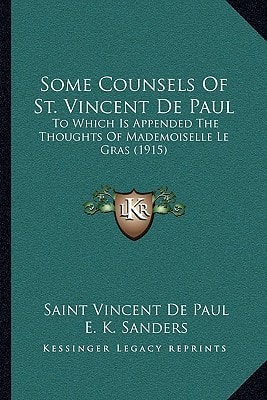 Some Counsels Of St. Vincent De Paul: To Which Is Appended The Thoughts Of Mademoiselle Le Gras (1915)
