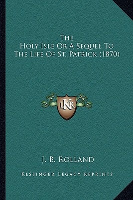 The Holy Isle Or A Sequel To The Life Of St. Patrick (1870)