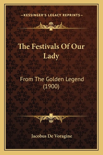 The Festivals Of Our Lady: From The Golden Legend (1900)