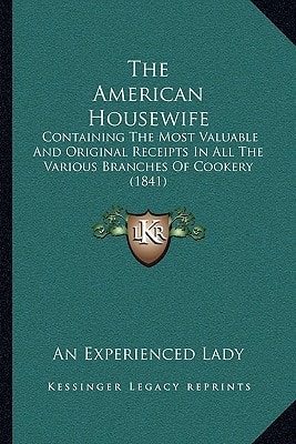 The American Housewife: Containing The Most Valuable And Original Receipts In All The Various Branches Of Cookery (1841)
