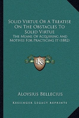 Solid Virtue Or A Treatise On The Obstacles To Solid Virtue: The Means Of Acquiring And Motives For Practicing It (1882)