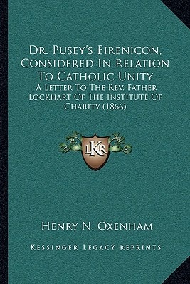 Dr. Pusey's Eirenicon, Considered In Relation To Catholic Unity: A Letter To The Rev. Father Lockhart Of The Institute Of Charity (1866)