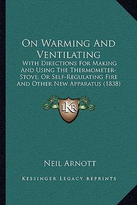 On Warming And Ventilating: With Directions For Making And Using The Thermometer-Stove, Or Self-Regulating Fire And Other New Apparatus (1838)