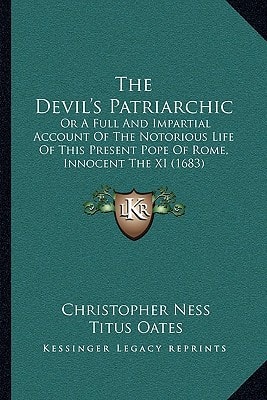 The Devil's Patriarchic: Or A Full And Impartial Account Of The Notorious Life Of This Present Pope Of Rome, Innocent The XI (1683)