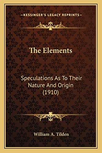 The Elements: Speculations As To Their Nature And Origin (1910)