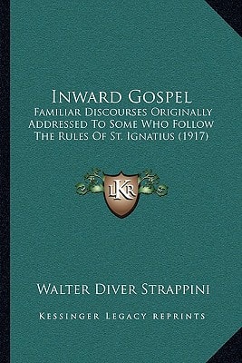 Inward Gospel: Familiar Discourses Originally Addressed To Some Who Follow The Rules Of St. Ignatius (1917)