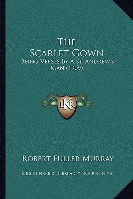 The Scarlet Gown: Being Verses By A St. Andrew's Man (1909)