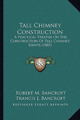 Tall Chimney Construction: A Practical Treatise On The Construction Of Tall Chimney Shafts (1885)