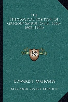 The Theological Position Of Gregory Sayrus, O.S.B., 1560-1602 (1922)
