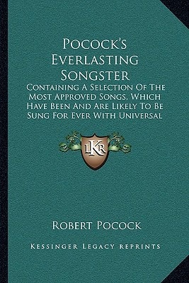 Pocock's Everlasting Songster: Containing A Selection Of The Most Approved Songs, Which Have Been And Are Likely To Be Sung For Ever With Universal Applause (1800)