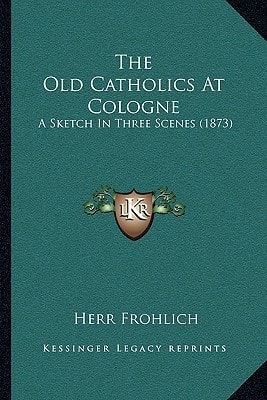 The Old Catholics At Cologne: A Sketch In Three Scenes (1873)